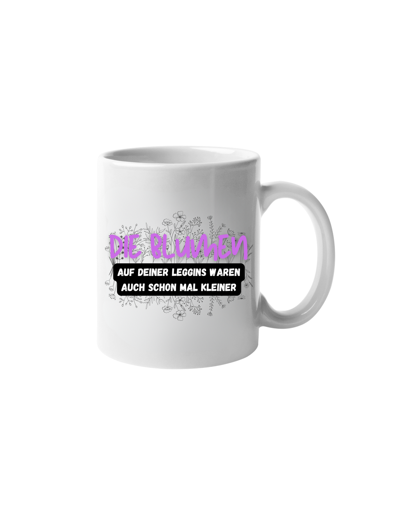 „Die Blumen auf deiner Leggins“ Tasse