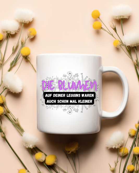 „Die Blumen auf deiner Leggins“ Tasse